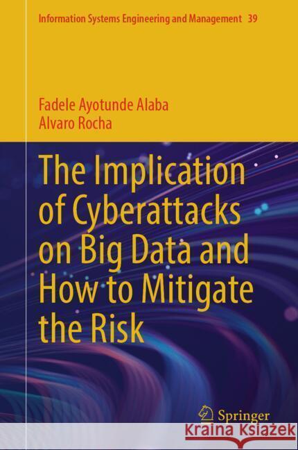 The Implication of Cyberattacks on Big Data and How to Mitigate the Risk Fadele Ayotunde Alaba Alvaro Rocha 9783031885693 Springer