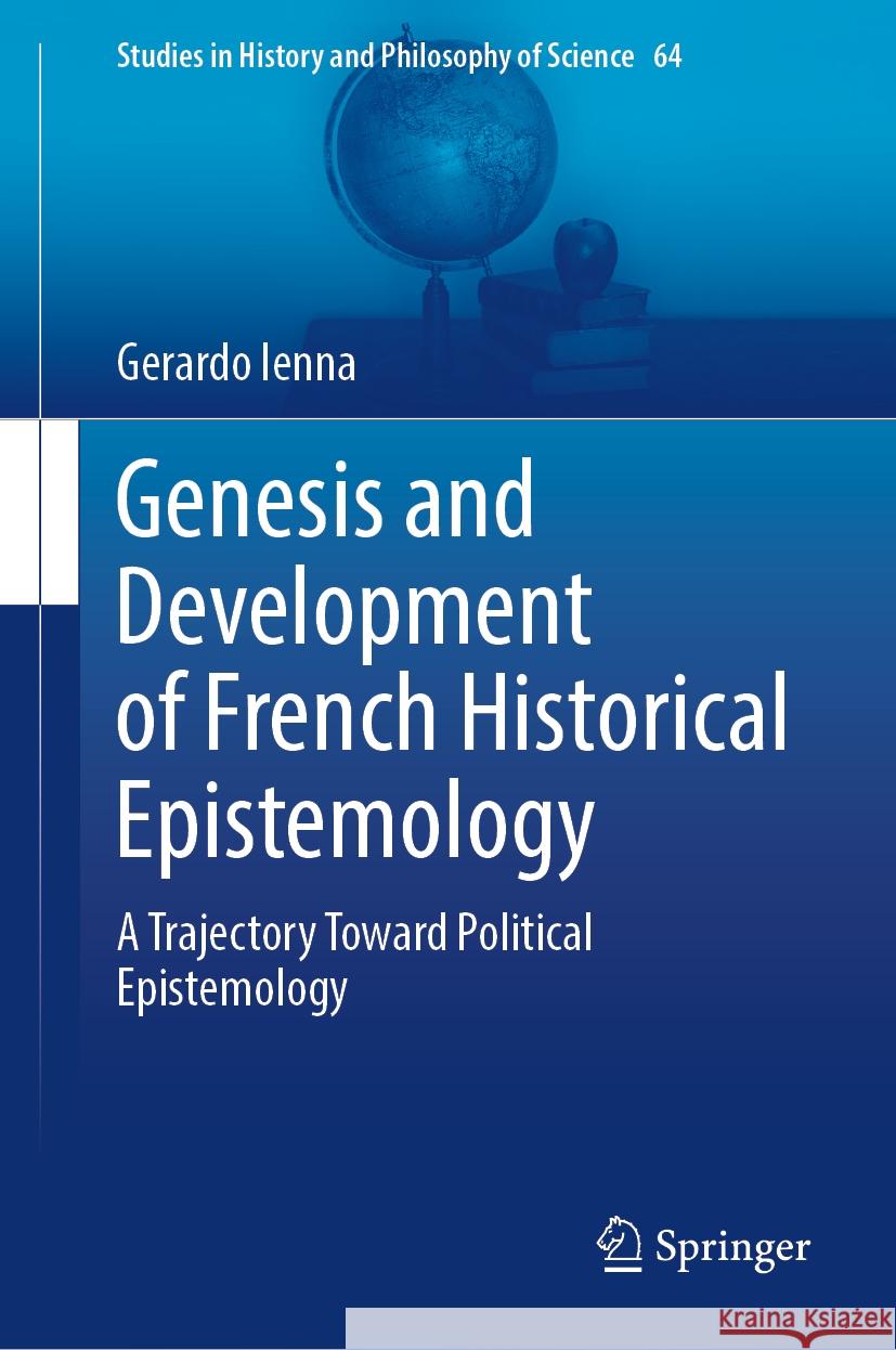Genesis and Development of French Historical Epistemology: A Trajectory Toward Political Epistemology Gerardo Ienna 9783031886980 Springer