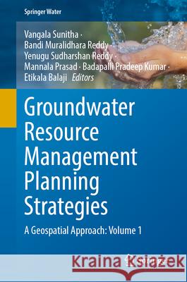Groundwater Resource Management Planning Strategies: A Geospatial Approach: Volume 1 Sunitha Vangala Bandi Muralidhar Yenugu Sudarsha 9783031888694 Springer
