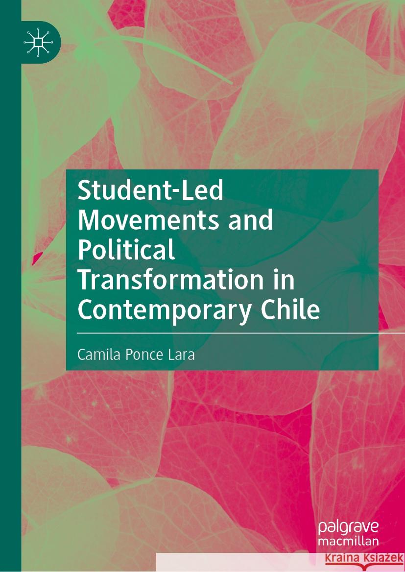 Student-Led Movements and Political Transformation in Contemporary Chile Camila Ponce Lara 9783031890246 Palgrave MacMillan