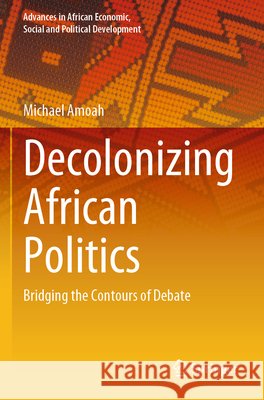 Decolonizing African Politics Amoah, Michael 9783031892202