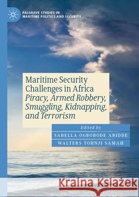 Maritime Security Challenges in Africa: Piracy, Armed Robbery, Smuggling, Kidnapping, and Terrorism Sabella Ogbobode Abidde Walters Tohnji Samah 9783031892257 Palgrave MacMillan