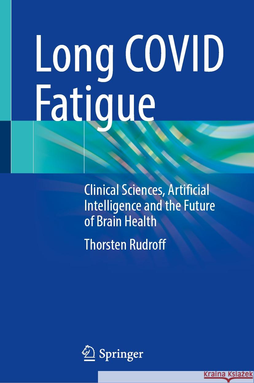 Long Covid Fatigue: Clinical Sciences, Artificial Intelligence and the Future of Brain Health Thorsten Rudroff 9783031894732 Springer