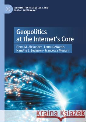 Geopolitics at the Internet's Core Fiona M. Alexander Laura Denardis Nanette S. Levinson 9783031894770 Palgrave MacMillan