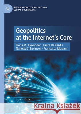 Geopolitics at the Internet's Core Fiona M. Alexander Laura Denardis Nanette S. Levinson 9783031894800 Palgrave MacMillan