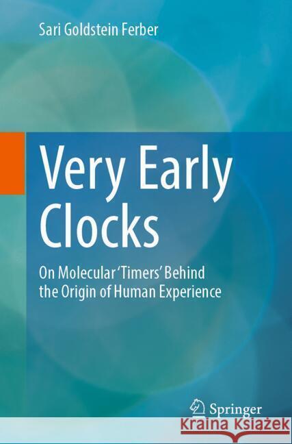 Very Early Clocks: On Molecular 'Timers' Behind the Origin of Human Experience Sari Goldstei 9783031896026 Springer