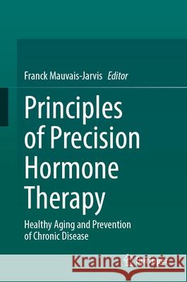 Principles of Precision Hormone Therapy: Healthy Aging and Prevention of Chronic Disease Franck Mauvais-Jarvis 9783031896491 Springer