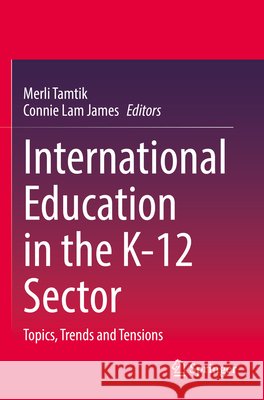 International Education in the K-12 Sector: Topics, Trends and Tensions Merli Tamtik Connie Lam James 9783031896798 Springer