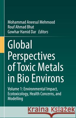 Global Perspectives of Toxic Metals in Bio Environs: Volume 1: Environmental Impact, Ecotoxicology, Health Concerns, and Modelling Mohammad Aneesul Mehmood Rouf Ahmad Bhat Gowhar Hamid Dar 9783031897245 Springer