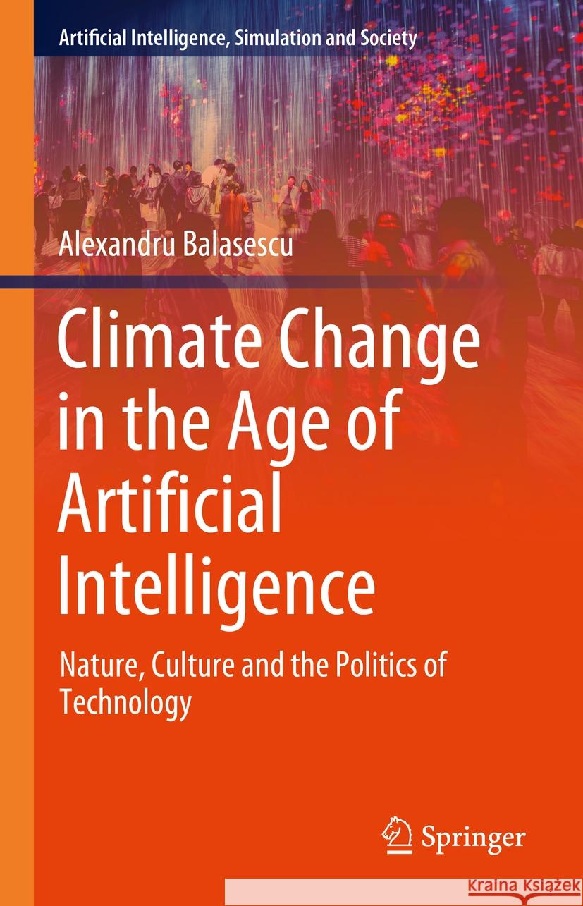 Climate Change in the Age of Artificial Intelligence: Nature, Culture and the Politics of Technology Alexandru Balasescu 9783031900419 Springer