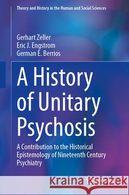 A History of 'Unitary Psychosis': A Contribution to the Historical Epistemology of Nineteenth Century Psychiatry Gerhart Zeller Eric J. Engstrom German E. Berrios 9783031901812