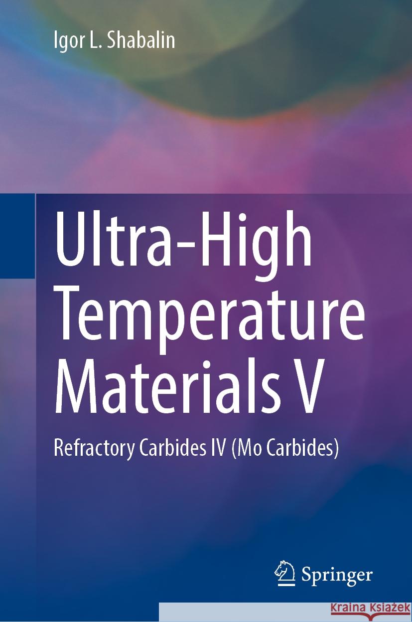 Ultra-High Temperature Materials V: Refractory Carbides IV (Mo Carbides) Igor L. Shabalin 9783031902628 Springer