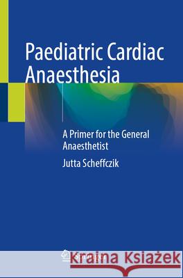 Pediatric Cardiac Anesthesia: A Primer for the General Anesthetist Jutta Scheffczik 9783031903298 Springer