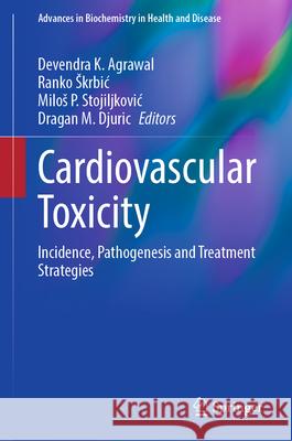 Cardiovascular Toxicity: Incidence, Pathogenesis and Treatment Strategies Devendra K. Agrawal Ranko Skrbic Milos P. Stojiljkovic 9783031905971
