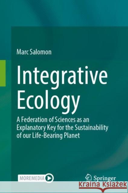 Integrative Ecology: A Federation of Sciences as an Explanatory Key for the Sustainability of our Life-Bearing Planet Marc Salomon 9783031906558