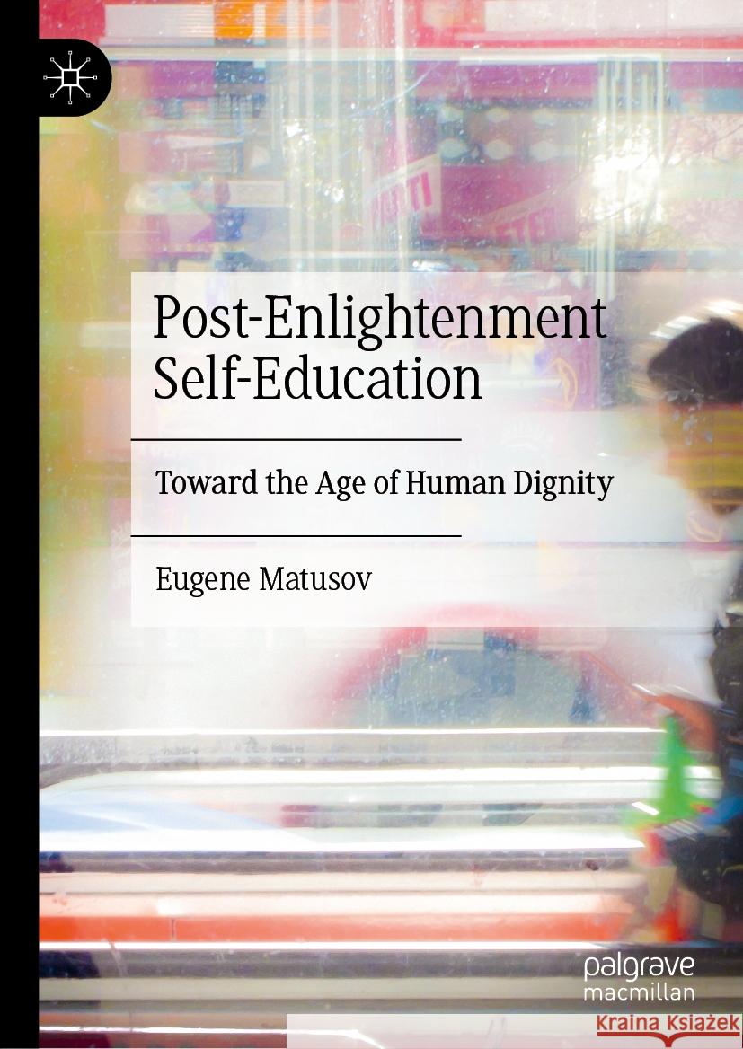 Post-Enlightenment Self-Education: Toward the Age of Human Dignity Eugene Matusov 9783031906749 Palgrave MacMillan