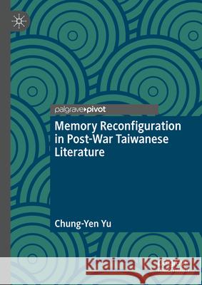 Memory Reconfiguration in Post-War Taiwanese Literature Chung-Yen Yu 9783031908309 Palgrave MacMillan