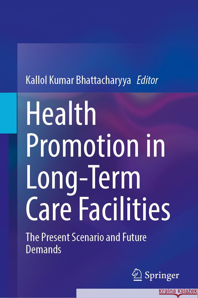 Health Promotion in Long-Term Care Facilities: The Present Scenario and Future Demands Kallol Kumar Bhattacharyya 9783031910371 Springer