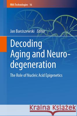 Decoding Aging and Neurodegeneration: The Role of Nucleic Acid Epigenetics Jan Barciszewski 9783031910715 Springer