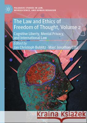 The Law and Ethics of Freedom of Thought, Volume 2: Cognitive Liberty, Mental Privacy, and International Law Jan Christoph Bublitz Marc Jonathan Blitz 9783031914652