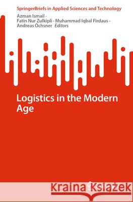 Logistics in the Modern Age Azman Ismail Fatin Nur Zulkipli Muhammad Iqbal Firdaus 9783031914966 Springer