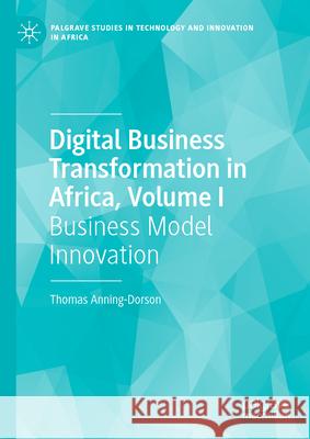 Digital Business Transformation in Africa, Volume I: Business Model Innovation Thomas Anning-Dorson 9783031917554