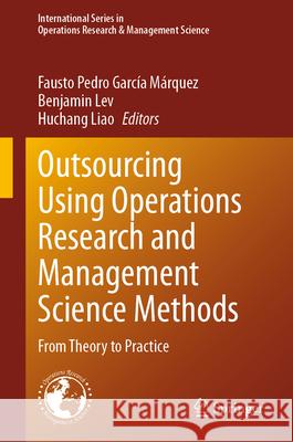 Outsourcing Using Operations Research and Management Science Methods: From Theory to Practice Fausto Pedro Garc? Benjamin Lev Huchang Liao 9783031918445 Springer