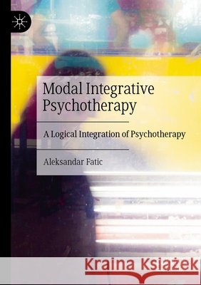 Modal Integrative Psychotherapy: A Logical Integration of Psychotherapy Aleksandar Fatic 9783031919367 Palgrave MacMillan