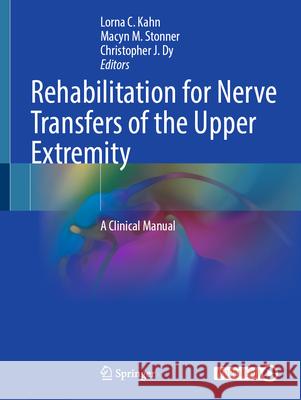 Rehabilitation for Nerve Transfers of the Upper Extremity: A Clinical Manual Lorna C. Kahn Macyn M. Stonner Christopher J. Dy 9783031920073 Springer