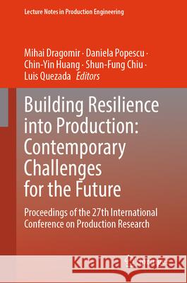 Building Resilience Into Production: Contemporary Challenges for the Future: Volume 2 of the Proceedings of the 27th International Conference on Produ Mihai Dragomir Daniela Popescu Chin-Yin Huang 9783031920813 Springer