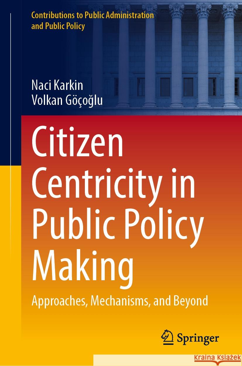 Citizen Centricity in Public Policy Making: Approaches, Mechanisms, and Beyond Naci Karkin Volkan G??oğlu 9783031923005 Springer