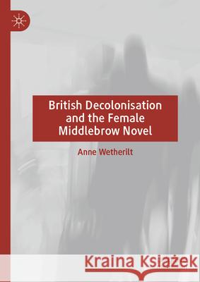 British Decolonisation and the Female Middlebrow Novel Anne Wetherilt 9783031923241 Palgrave MacMillan