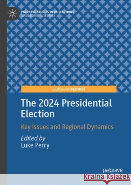 The 2024 Presidential Election: Key Issues and Regional Dynamics Luke Perry 9783031923326