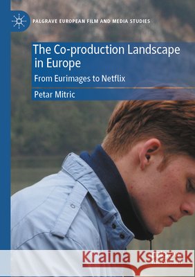 The Co-Production Landscape in Europe: From Eurimages to Netflix Petar Mitric 9783031923432 Palgrave MacMillan