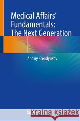 Medical Affairs' Fundamentals: The Next Generation Andriy Krendyukov 9783031925870 Springer