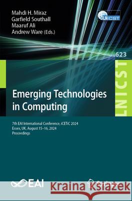 Emerging Technologies in Computing: 7th Eai International Conference, Icetic 2024, Essex, Uk, August 15-16, 2024, Proceedings Mahdi H. Miraz Garfield Southall Maaruf Ali 9783031926242
