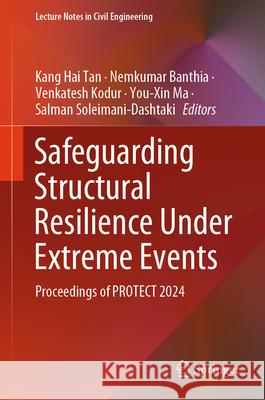 Safeguarding Structural Resilience Under Extreme Events: Proceedings of Protect 2024 Kang Hai Tan Nemkumar Banthia Venkatesh Kodur 9783031927188 Springer
