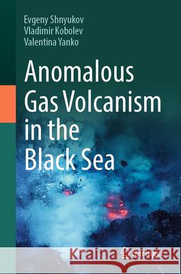 Anomalous Gas Volcanism in the Black Sea Evgeny Shnyukov Vladimir Kobolev Valentina Yanko 9783031927577 Springer