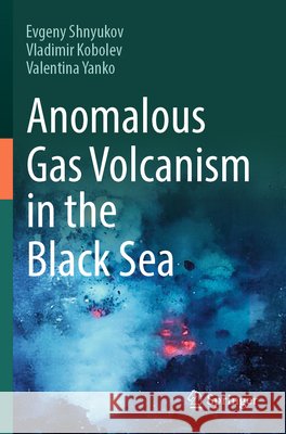 Anomalous Gas Volcanism in the Black Sea Evgeny Shnyukov Vladimir Kobolev Valentina Yanko 9783031927607 Springer