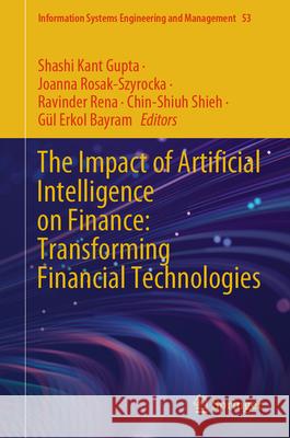 The Impact of Artificial Intelligence on Finance: Transforming Financial Technologies Shashi Kant Gupta Joanna Rosak-Szyrocka Ravinder Rena 9783031929151 Springer