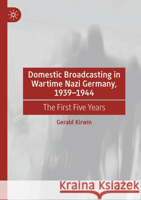 Domestic Broadcasting in Wartime Nazi Germany, 1939-1944: The First Five Years Gerald Kirwin 9783031929939 Palgrave MacMillan