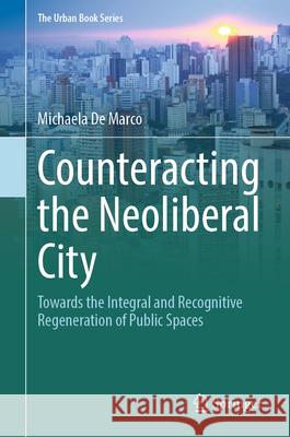 Counteracting the Neoliberal City: Towards the Integral and Recognitive Regeneration of Public Spaces Michaela d 9783031930133 Springer