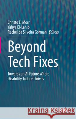 Beyond Tech Fixes: Towards an AI Future Where Disability Justice Thrives Christo E Yahya El-Lahib Rachel Gorman 9783031930218