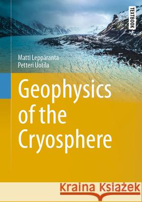Geophysics of the Cryosphere Matti Lepp?ranta Petteri Uotila 9783031930706