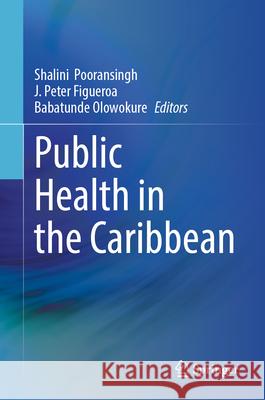 Public Health in the Caribbean Shalini Pooransingh Peter Figueroa Babatunde Olowokure 9783031930942 Springer