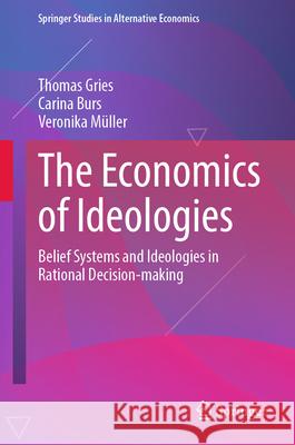 The Economics of Ideologies: Belief Systems and Ideologies in Rational Decision-Making Thomas Gries Carina Burs Veronika M?ller 9783031935138