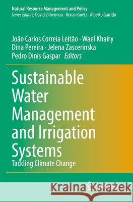 Sustainable Water Management and Irrigation Systems: Tackling Climate Change Jo?o Carlos Correia Leit?o Wael Khairy Dina Pereira 9783031935893 Springer