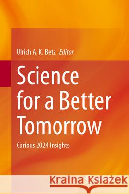 Science for a Better Tomorrow: Curious 2024 Insights Ulrich A. K. Betz 9783031936227 Springer