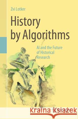 History by Algorithm: AI and the Future of Historical Research Zvi Lotker 9783031936265 Springer