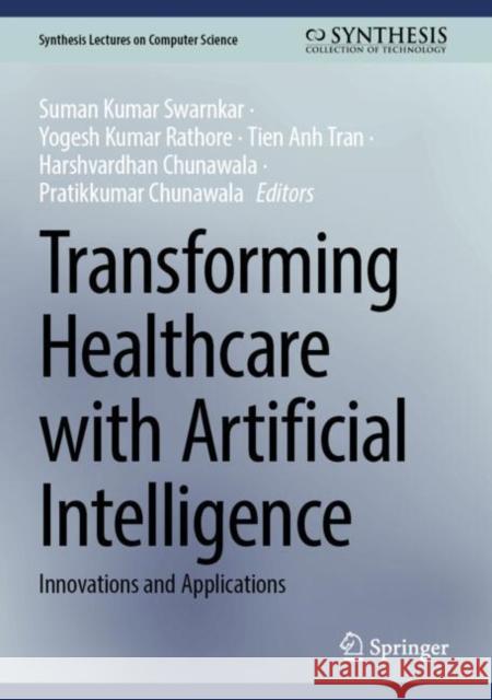 Transforming Healthcare with Artificial Intelligence: Innovations and Applications Suman Kumar Swarnkar Yogesh Kumar Rathore Tien Anh Tran 9783031936722 Springer